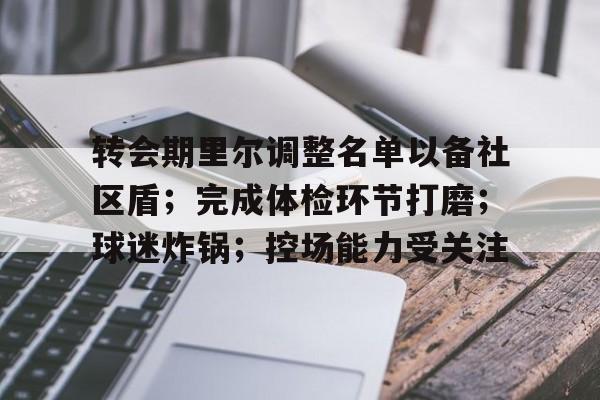 官网入口-转会期里尔调整名单以备社区盾；完成体检环节打磨；球迷炸锅；控场能力受关注(热刺转会最新动态)